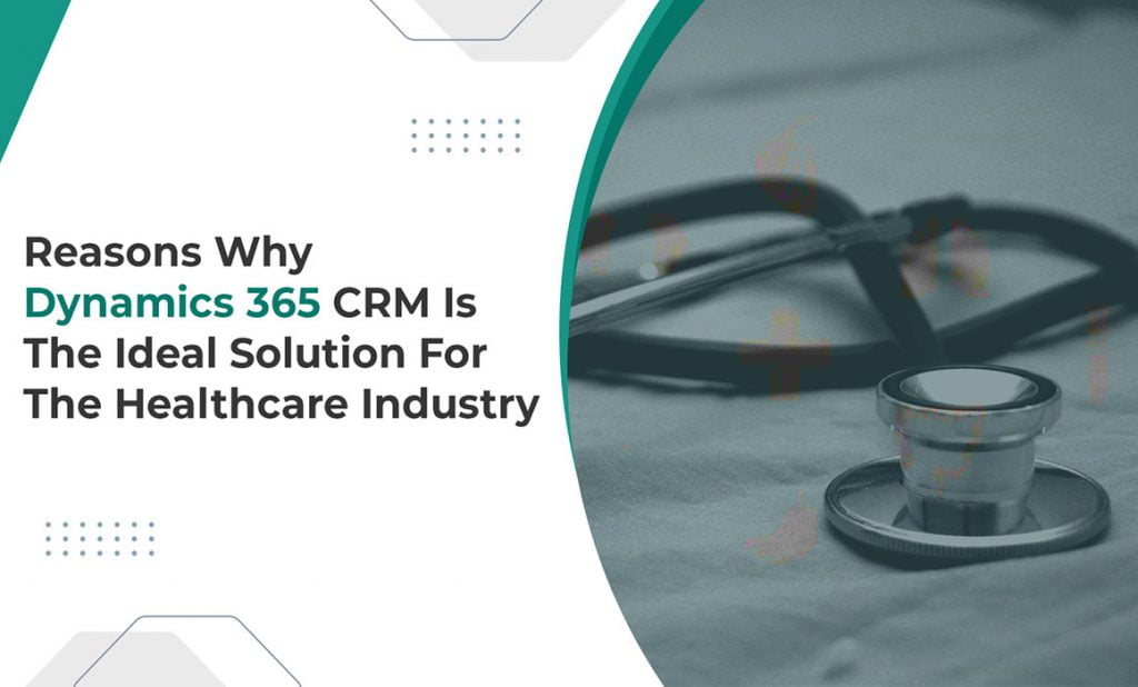 Reasons-Why-Dynamics-365-CRM-Is-The-Ideal-Solution-For-The-Healthcare-Industry