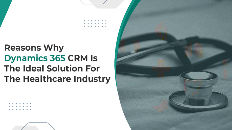 Reasons-Why-Dynamics-365-CRM-Is-The-Ideal-Solution-For-The-Healthcare-Industry