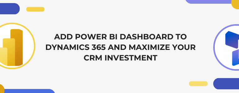 Add Power BI Dashboard to Dynamics 365 and maximize your CRM Investment