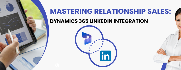 Mastering relationship sales: Dynamics 365 LinkedIn Integration