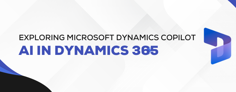 Exploring Microsoft Dynamics 365 Copilot: AI in Dynamics 365
